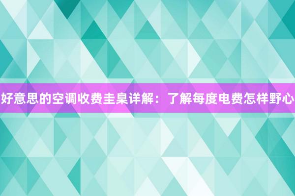 好意思的空调收费圭臬详解：了解每度电费怎样野心